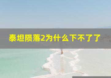 泰坦陨落2为什么下不了了