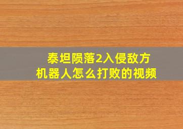 泰坦陨落2入侵敌方机器人怎么打败的视频