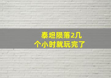 泰坦陨落2几个小时就玩完了