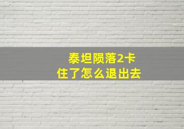 泰坦陨落2卡住了怎么退出去