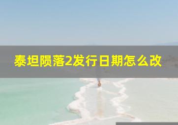 泰坦陨落2发行日期怎么改