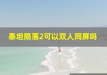 泰坦陨落2可以双人同屏吗