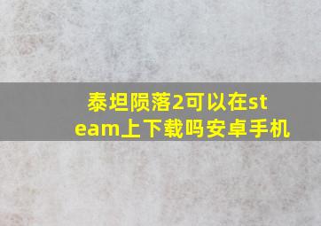 泰坦陨落2可以在steam上下载吗安卓手机