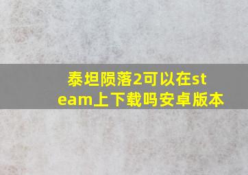 泰坦陨落2可以在steam上下载吗安卓版本