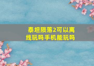 泰坦陨落2可以离线玩吗手机能玩吗