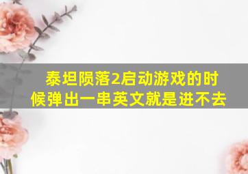 泰坦陨落2启动游戏的时候弹出一串英文就是进不去