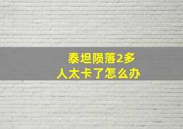 泰坦陨落2多人太卡了怎么办