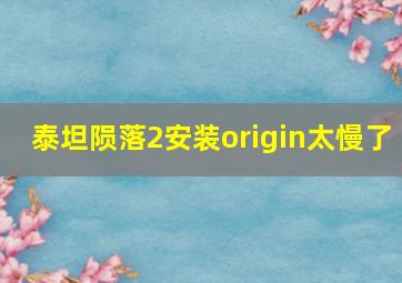 泰坦陨落2安装origin太慢了