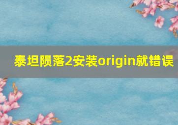 泰坦陨落2安装origin就错误