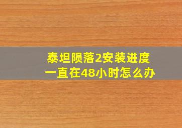 泰坦陨落2安装进度一直在48小时怎么办