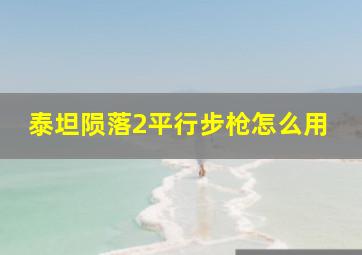 泰坦陨落2平行步枪怎么用