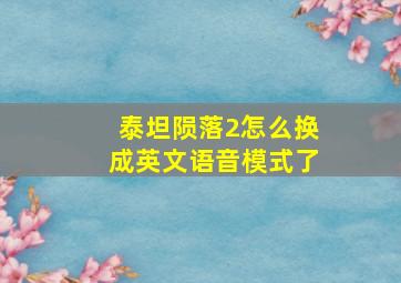 泰坦陨落2怎么换成英文语音模式了