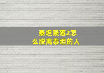 泰坦陨落2怎么脱离泰坦的人