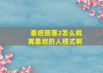 泰坦陨落2怎么脱离泰坦的人模式啊