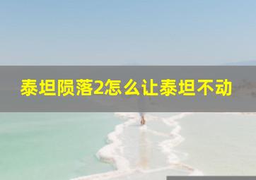 泰坦陨落2怎么让泰坦不动