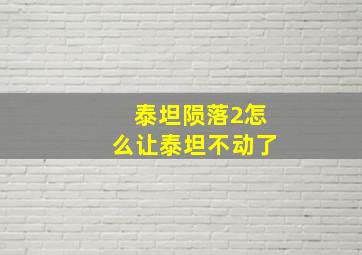 泰坦陨落2怎么让泰坦不动了