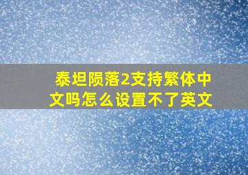 泰坦陨落2支持繁体中文吗怎么设置不了英文