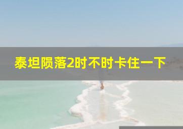 泰坦陨落2时不时卡住一下