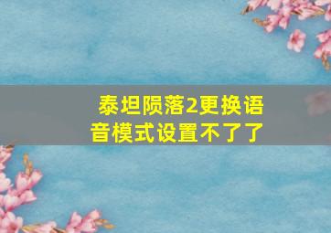 泰坦陨落2更换语音模式设置不了了