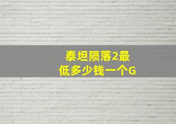 泰坦陨落2最低多少钱一个G