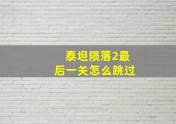 泰坦陨落2最后一关怎么跳过