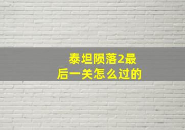 泰坦陨落2最后一关怎么过的