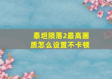 泰坦陨落2最高画质怎么设置不卡顿