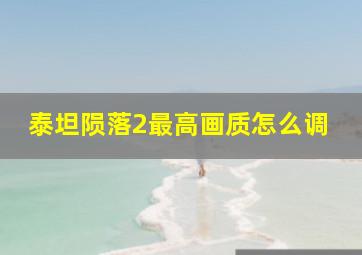 泰坦陨落2最高画质怎么调