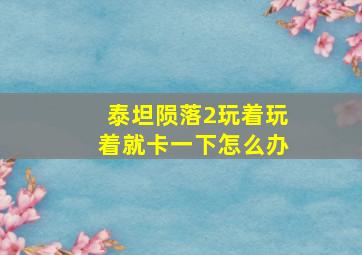 泰坦陨落2玩着玩着就卡一下怎么办