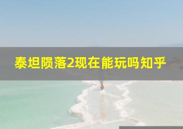 泰坦陨落2现在能玩吗知乎