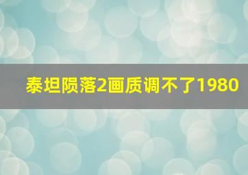 泰坦陨落2画质调不了1980