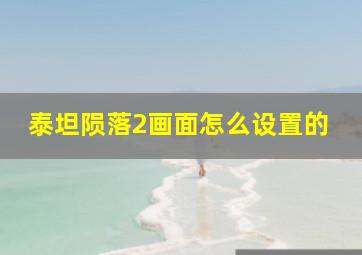 泰坦陨落2画面怎么设置的