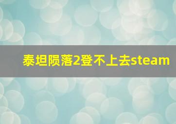 泰坦陨落2登不上去steam