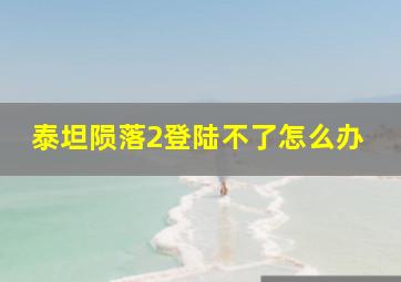 泰坦陨落2登陆不了怎么办