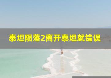 泰坦陨落2离开泰坦就错误