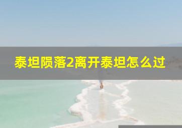 泰坦陨落2离开泰坦怎么过