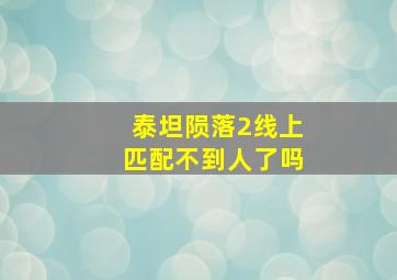 泰坦陨落2线上匹配不到人了吗