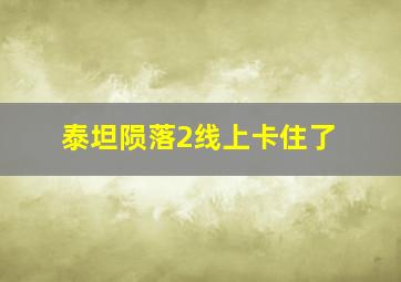 泰坦陨落2线上卡住了