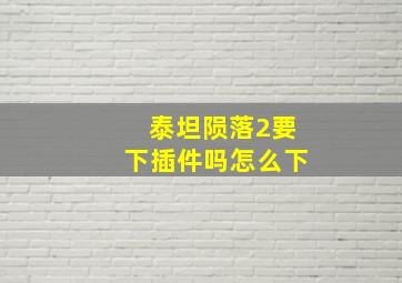 泰坦陨落2要下插件吗怎么下