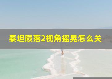 泰坦陨落2视角摇晃怎么关