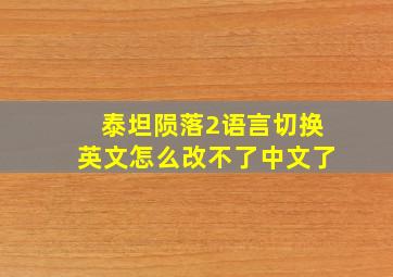 泰坦陨落2语言切换英文怎么改不了中文了