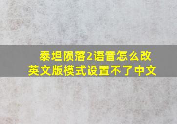 泰坦陨落2语音怎么改英文版模式设置不了中文