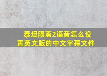 泰坦陨落2语音怎么设置英文版的中文字幕文件