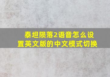 泰坦陨落2语音怎么设置英文版的中文模式切换