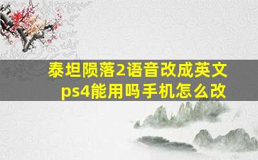 泰坦陨落2语音改成英文ps4能用吗手机怎么改