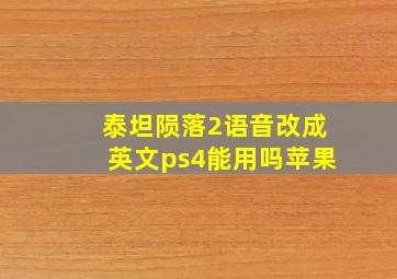 泰坦陨落2语音改成英文ps4能用吗苹果