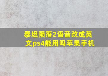 泰坦陨落2语音改成英文ps4能用吗苹果手机