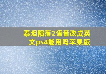 泰坦陨落2语音改成英文ps4能用吗苹果版