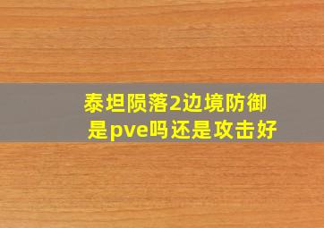 泰坦陨落2边境防御是pve吗还是攻击好