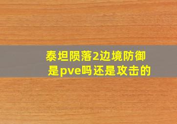 泰坦陨落2边境防御是pve吗还是攻击的